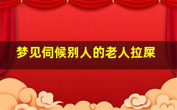 梦见伺候别人的老人拉屎