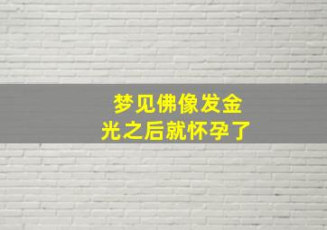 梦见佛像发金光之后就怀孕了