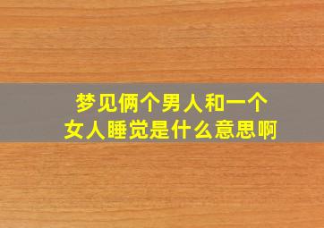 梦见俩个男人和一个女人睡觉是什么意思啊