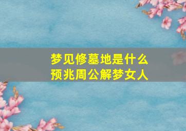 梦见修墓地是什么预兆周公解梦女人