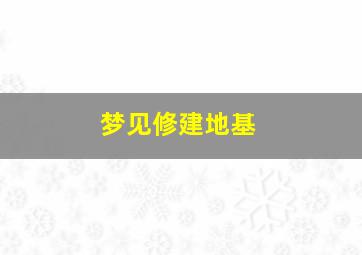 梦见修建地基