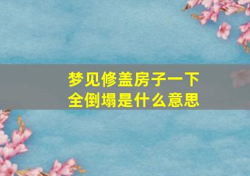 梦见修盖房子一下全倒塌是什么意思