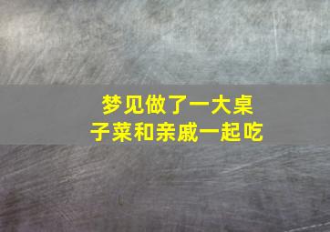 梦见做了一大桌子菜和亲戚一起吃