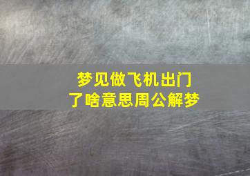 梦见做飞机出门了啥意思周公解梦