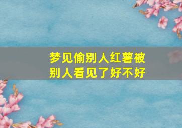 梦见偷别人红薯被别人看见了好不好