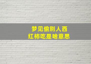 梦见偷别人西红柿吃是啥意思