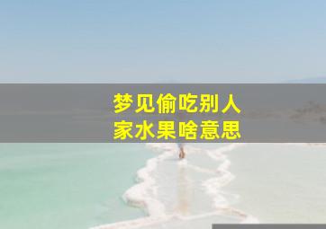 梦见偷吃别人家水果啥意思