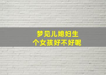 梦见儿媳妇生个女孩好不好呢