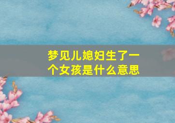 梦见儿媳妇生了一个女孩是什么意思