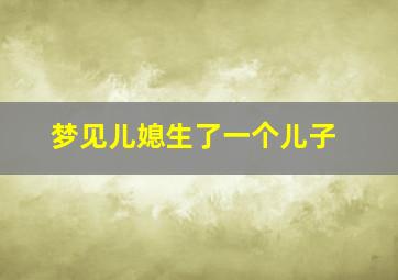 梦见儿媳生了一个儿子