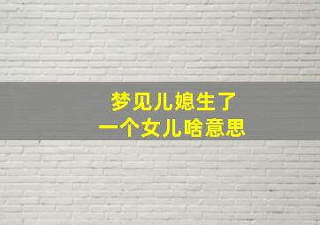 梦见儿媳生了一个女儿啥意思