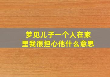 梦见儿子一个人在家里我很担心他什么意思