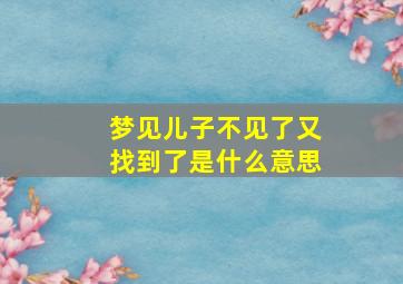 梦见儿子不见了又找到了是什么意思