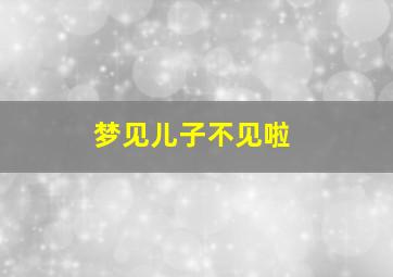 梦见儿子不见啦