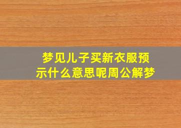 梦见儿子买新衣服预示什么意思呢周公解梦