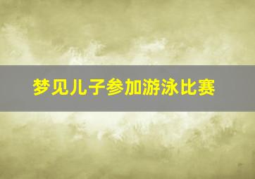 梦见儿子参加游泳比赛