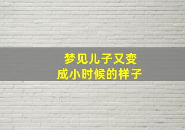 梦见儿子又变成小时候的样子