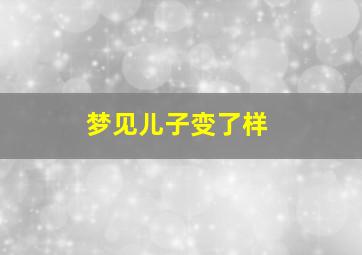 梦见儿子变了样