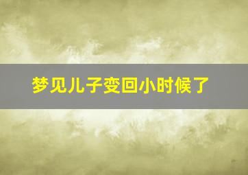 梦见儿子变回小时候了