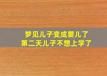 梦见儿子变成婴儿了第二天儿子不想上学了