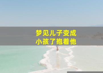 梦见儿子变成小孩了抱着他