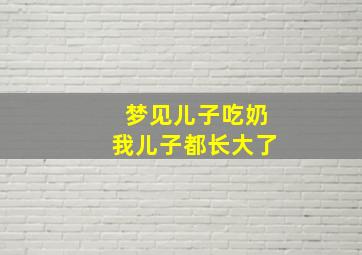 梦见儿子吃奶我儿子都长大了