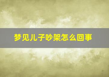 梦见儿子吵架怎么回事