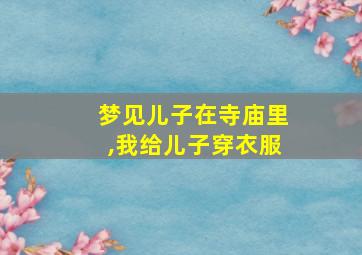 梦见儿子在寺庙里,我给儿子穿衣服