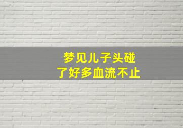 梦见儿子头碰了好多血流不止