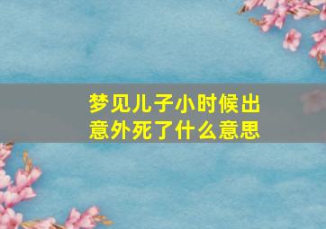 梦见儿子小时候出意外死了什么意思