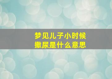 梦见儿子小时候撒尿是什么意思