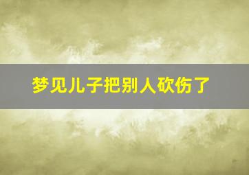 梦见儿子把别人砍伤了