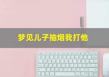 梦见儿子抽烟我打他