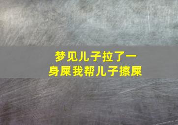 梦见儿子拉了一身屎我帮儿子擦屎