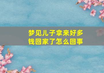 梦见儿子拿来好多钱回家了怎么回事