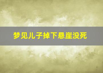 梦见儿子掉下悬崖没死