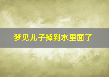 梦见儿子掉到水里面了