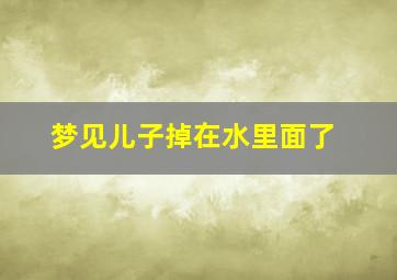 梦见儿子掉在水里面了