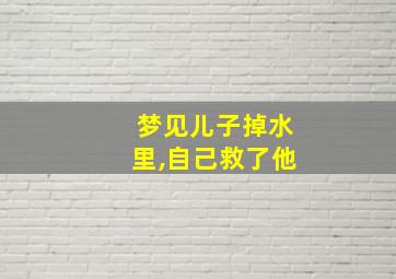 梦见儿子掉水里,自己救了他