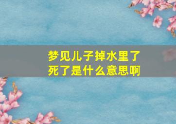 梦见儿子掉水里了死了是什么意思啊