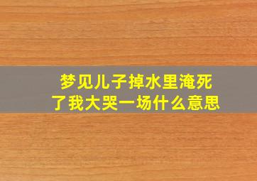 梦见儿子掉水里淹死了我大哭一场什么意思