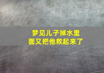 梦见儿子掉水里面又把他救起来了