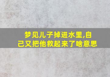 梦见儿子掉进水里,自己又把他救起来了啥意思