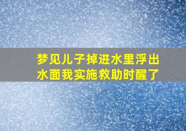 梦见儿子掉进水里浮出水面我实施救助时醒了