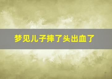 梦见儿子摔了头出血了