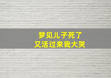 梦见儿子死了又活过来我大哭