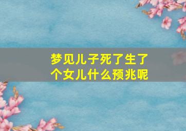 梦见儿子死了生了个女儿什么预兆呢