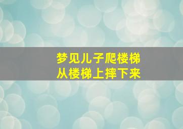 梦见儿子爬楼梯从楼梯上摔下来