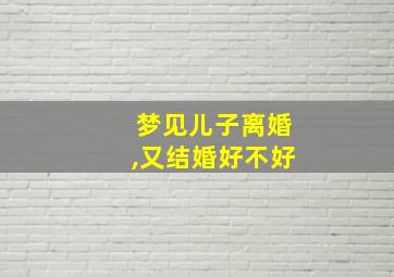 梦见儿子离婚,又结婚好不好