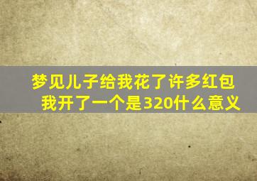 梦见儿子给我花了许多红包我开了一个是320什么意义